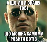 а що, як я скажу тобі що можна самому робити ботів