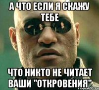 а что если я скажу тебе что никто не читает ваши "откровения"