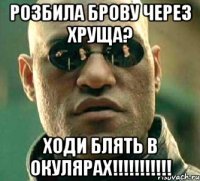 розбила брову через хруща? ходи блять в окулярах!!!