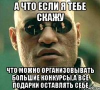 а что если я тебе скажу что можно организовывать большие конкурсы,а все подарки оставлять себе