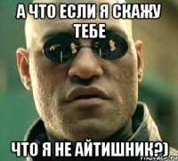 а что если я скажу тебе что я не айтишник?)