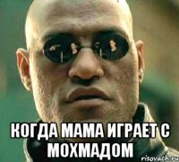  когда мама играет с мохмадом