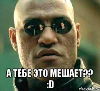  а тебе это мешает?? :d