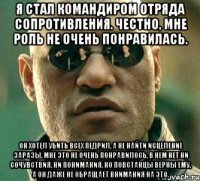 я стал командиром отряда сопротивления. честно, мне роль не очень понравилась. он хотел убить всех педрил, а не найти исцеление заразы. мне это не очень понравилось, в нем нет ни сочувствия, ни понимания. но повстанцы верны ему, а он даже не обращает внимания на это.