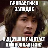 бровастик в западне а девушка работает на инопланетян?