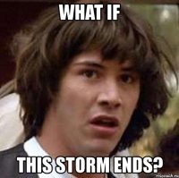 what if this storm ends?