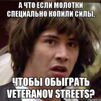 а что если молотки специально копили силы, чтобы обыграть veteranov streets?