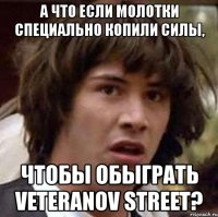 а что если молотки специально копили силы, чтобы обыграть veteranov street?