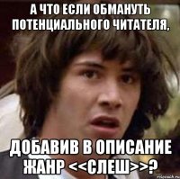 а что если обмануть потенциального читателя, добавив в описание жанр <<слеш>>?