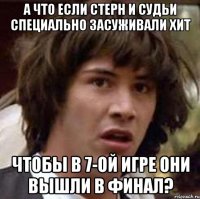 а что если стерн и судьи специально засуживали хит чтобы в 7-ой игре они вышли в финал?