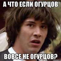 а что если огурцов вовсе не огурцов?