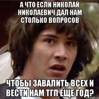 а что если николай николаевич дал нам столько вопросов чтобы завалить всех и вести нам тгп еще год?