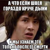 а что если швея гораздо круче дыни и мы узнаем это только после ее смерти