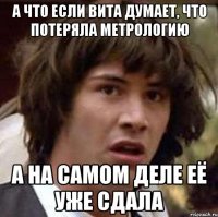 а что если вита думает, что потеряла метрологию а на самом деле её уже сдала