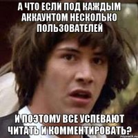 а что если под каждым аккаунтом несколько пользователей и поэтому все успевают читать и комментировать?