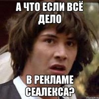 а что если всё дело в рекламе сеалекса?