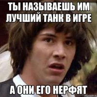 ты называешь им лучший танк в игре а они его нерфят