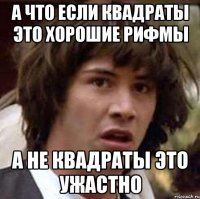 а что если квадраты это хорошие рифмы а не квадраты это ужастно