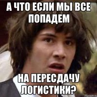 а что если мы все попадем на пересдачу логистики?