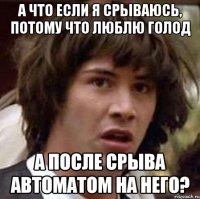 а что если я срываюсь, потому что люблю голод а после срыва автоматом на него?