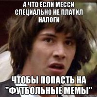 а что если месси специально не платил налоги чтобы попасть на "футбольные мемы"