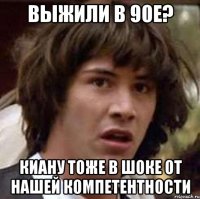 выжили в 90е? киану тоже в шоке от нашей компетентности