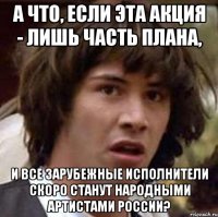 а что, если эта акция - лишь часть плана, и все зарубежные исполнители скоро станут народными артистами россии?