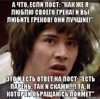 а что, если пост: "как же я люблю своего грека! и вы любите греков! они лучшие!" это и есть ответ на пост: "есть парень, так и скажи!!! та, к которой обращаюсь поймет"