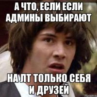 а что, если если админы выбирают на лт только себя и друзей