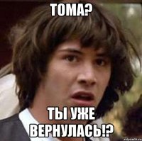 тома? ты уже вернулась!?