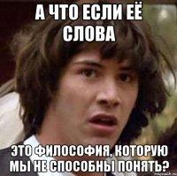 а что если её слова это философия, которую мы не способны понять?