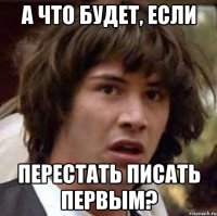 а что будет, если перестать писать первым?