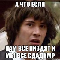 а что если нам все пиздят и мы все сдадим?