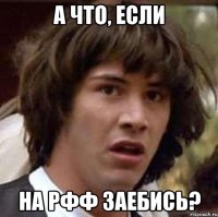 а что, если на рфф заебись?