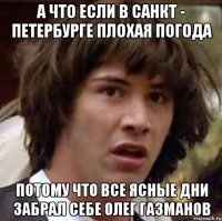 а что если в санкт - петербурге плохая погода потому что все ясные дни забрал себе олег газманов