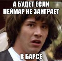 а будет если неймар не заиграет в барсе