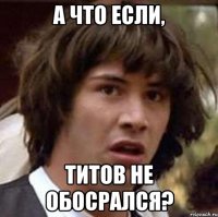 а что если, титов не обосрался?