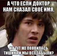 а что если доктор нам сказал своё имя, но тут же появилась тишина и мы все забыли?