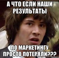 а что если наши результаты по маркетингу просто потеряли???