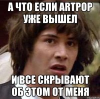 а что если artpop уже вышел и все скрывают об этом от меня