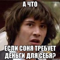 а что если соня требует деньги для себя?