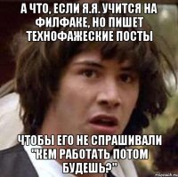 а что, если я.я. учится на филфаке, но пишет технофажеские посты чтобы его не спрашивали "кем работать потом будешь?"