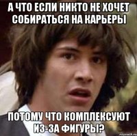 а что если никто не хочет собираться на карьеры потому что комплексуют из-за фигуры?