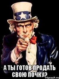  а ты готов продать свою почку?