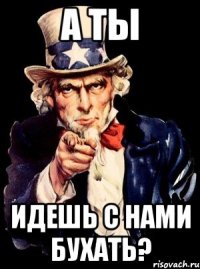 а ты идешь с нами бухать?