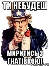 ти небудеш миритись з гнатівкою!