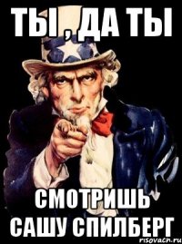 ты , да ты смотришь сашу спилберг