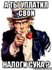 а ты уплатил свои налоги сука ?