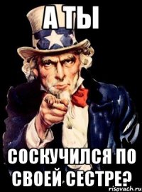 а ты соскучился по своей сестре?