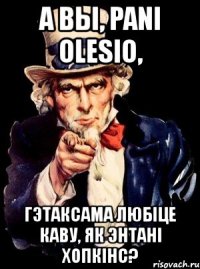 а вы, pani olesio, гэтаксама любіце каву, як энтані хопкінс?